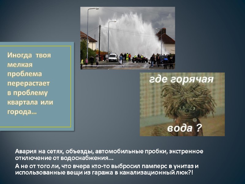 Авария на сетях, объезды, автомобильные пробки, экстренное отключение от водоснабжения... А не от того